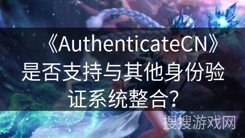 《AuthenticateCN》是否支持与其他身份验证系统整合？