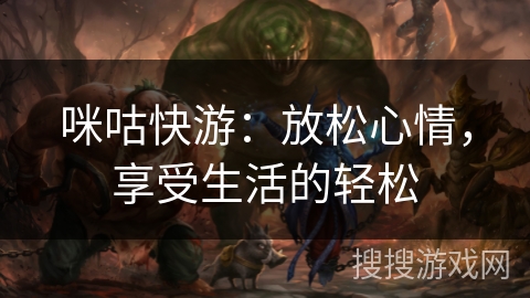 咪咕快游：放松心情，享受生活的轻松