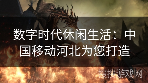 数字时代休闲生活：中国移动河北为您打造