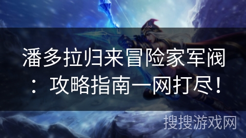 潘多拉归来冒险家军阀：攻略指南一网打尽！