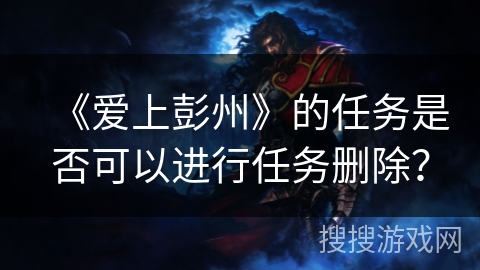《爱上彭州》的任务是否可以进行任务删除？