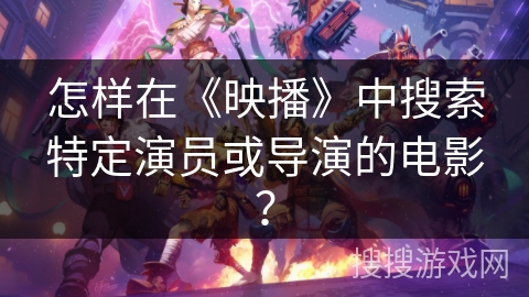 怎样在《映播》中搜索特定演员或导演的电影？