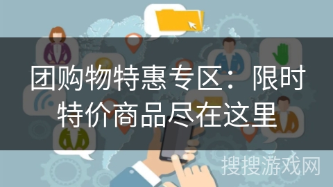 团购物特惠专区：限时特价商品尽在这里