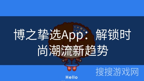 博之挚选App：解锁时尚潮流新趋势