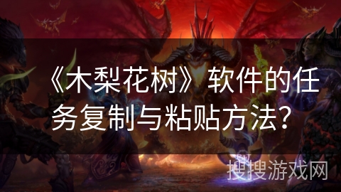 《木梨花树》软件的任务复制与粘贴方法？