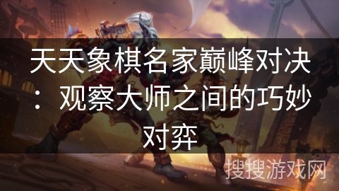 天天象棋名家巅峰对决：观察大师之间的巧妙对弈