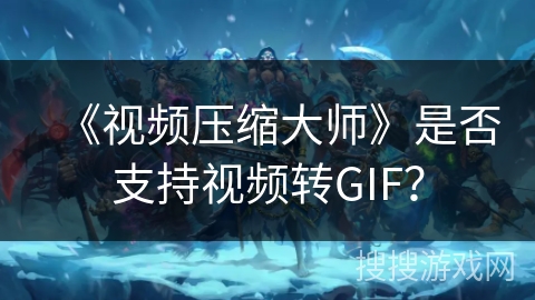 《视频压缩大师》是否支持视频转GIF？