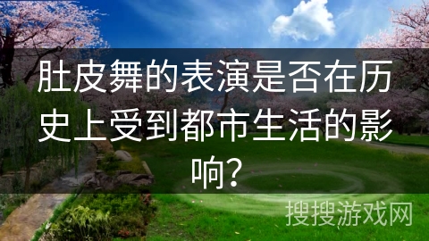 肚皮舞的表演是否在历史上受到都市生活的影响？