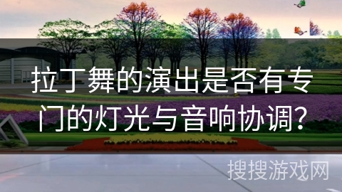 拉丁舞的演出是否有专门的灯光与音响协调？