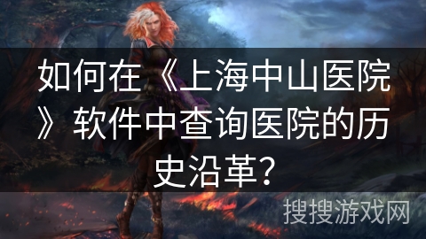 如何在《上海中山医院》软件中查询医院的历史沿革？