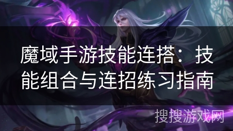 魔域手游技能连搭：技能组合与连招练习指南