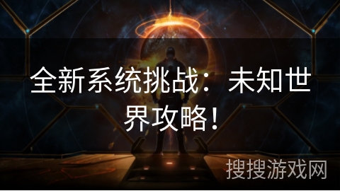 全新系统挑战：未知世界攻略！
