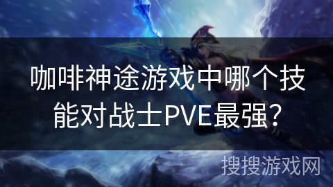 咖啡神途游戏中哪个技能对战士PVE最强？