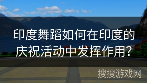 印度舞蹈如何在印度的庆祝活动中发挥作用？