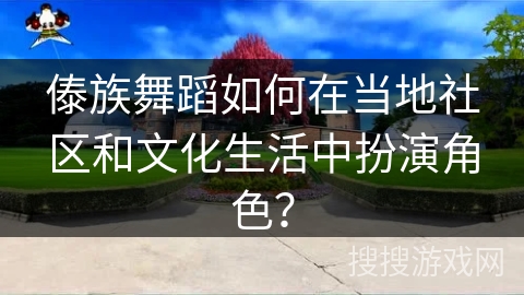 傣族舞蹈如何在当地社区和文化生活中扮演角色？