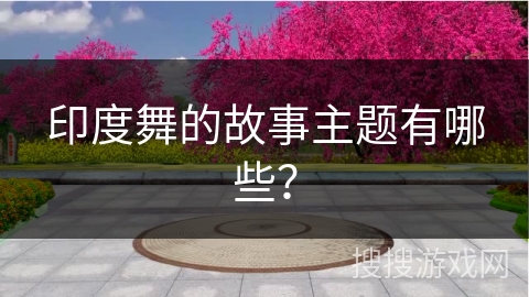 印度舞的故事主题有哪些？