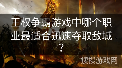 王权争霸游戏中哪个职业最适合迅速夺取敌城？