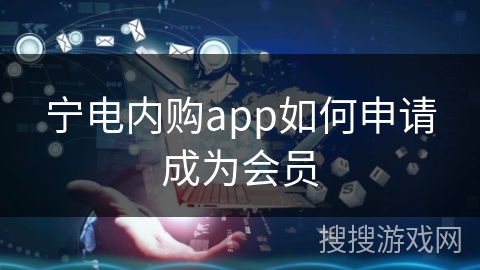 宁电内购app如何申请成为会员