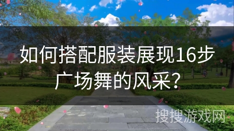 如何搭配服装展现16步广场舞的风采？