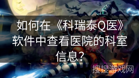 如何在《科瑞泰Q医》软件中查看医院的科室信息？