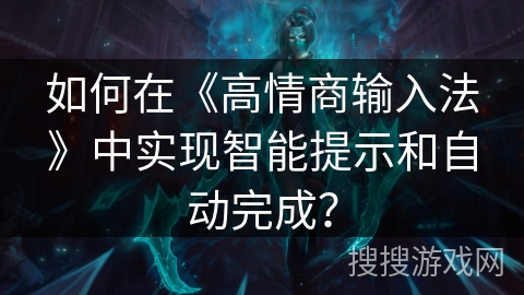 如何在《高情商输入法》中实现智能提示和自动完成？