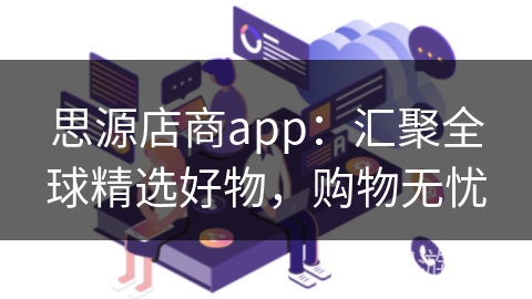 思源店商app：汇聚全球精选好物，购物无忧