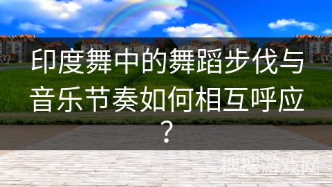 印度舞中的舞蹈步伐与音乐节奏如何相互呼应？