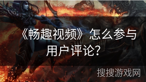 《畅趣视频》怎么参与用户评论？