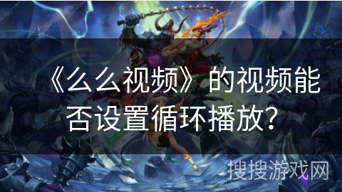 《么么视频》的视频能否设置循环播放？