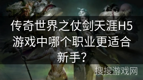 传奇世界之仗剑天涯H5游戏中哪个职业更适合新手？
