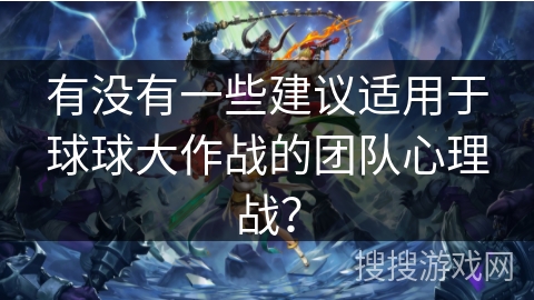 有没有一些建议适用于球球大作战的团队心理战？