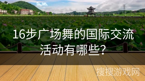 16步广场舞的国际交流活动有哪些？
