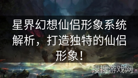 星界幻想仙侣形象系统解析，打造独特的仙侣形象！