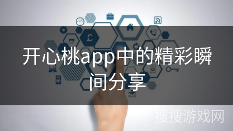 开心桃app中的精彩瞬间分享