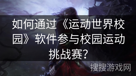 如何通过《运动世界校园》软件参与校园运动挑战赛？