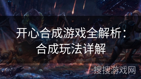 开心合成游戏全解析：合成玩法详解