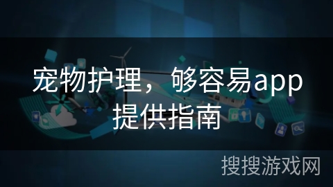 宠物护理，够容易app提供指南