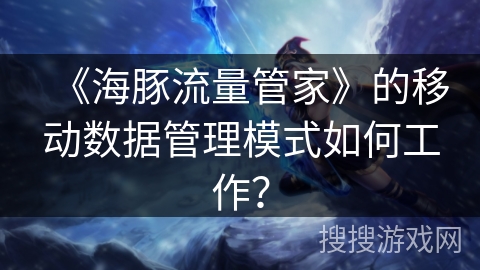 《海豚流量管家》的移动数据管理模式如何工作？