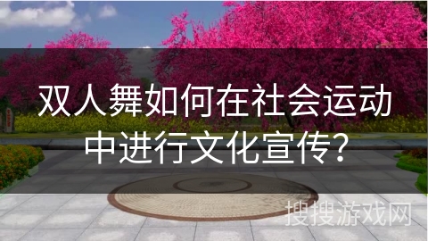 双人舞如何在社会运动中进行文化宣传？