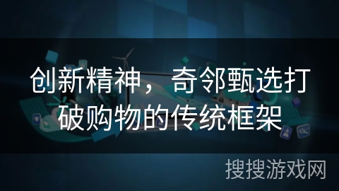 创新精神，奇邻甄选打破购物的传统框架