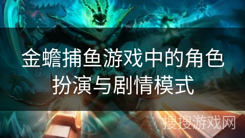 金蟾捕鱼游戏中的角色扮演与剧情模式