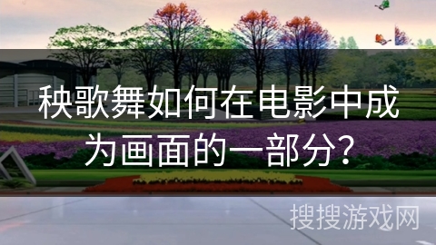 秧歌舞如何在电影中成为画面的一部分？