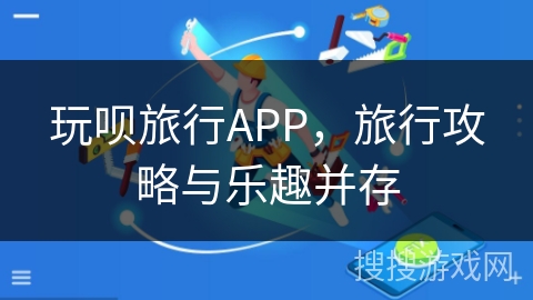 玩呗旅行APP，旅行攻略与乐趣并存