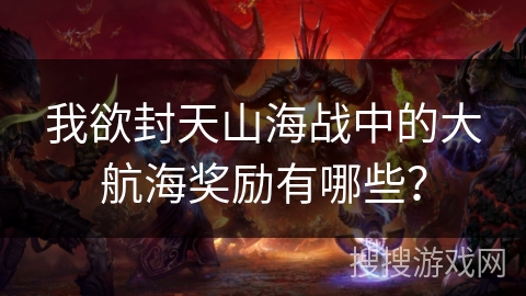 我欲封天山海战中的大航海奖励有哪些？