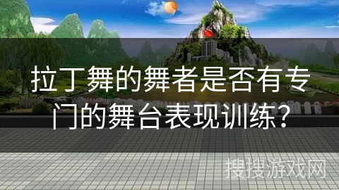 拉丁舞的舞者是否有专门的舞台表现训练？