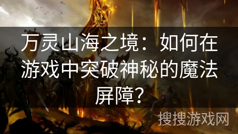 万灵山海之境：如何在游戏中突破神秘的魔法屏障？