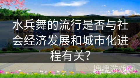 水兵舞的流行是否与社会经济发展和城市化进程有关？