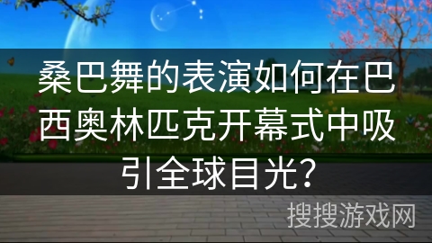 桑巴舞的表演如何在巴西奥林匹克开幕式中吸引全球目光？