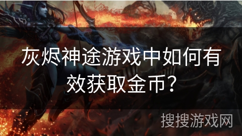 灰烬神途游戏中如何有效获取金币？