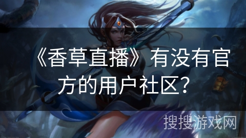《香草直播》有没有官方的用户社区？